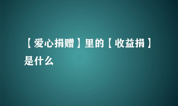 【爱心捐赠】里的【收益捐】是什么