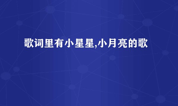 歌词里有小星星,小月亮的歌