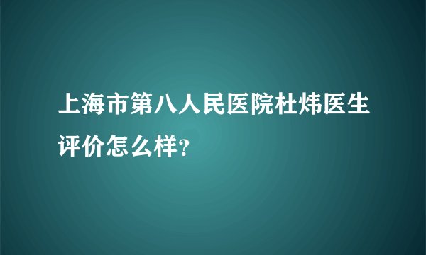 上海市第八人民医院杜炜医生评价怎么样？