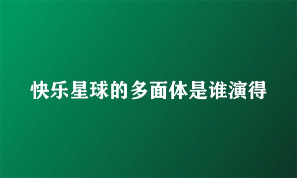快乐星球的多面体是谁演得