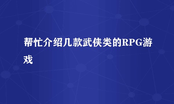 帮忙介绍几款武侠类的RPG游戏