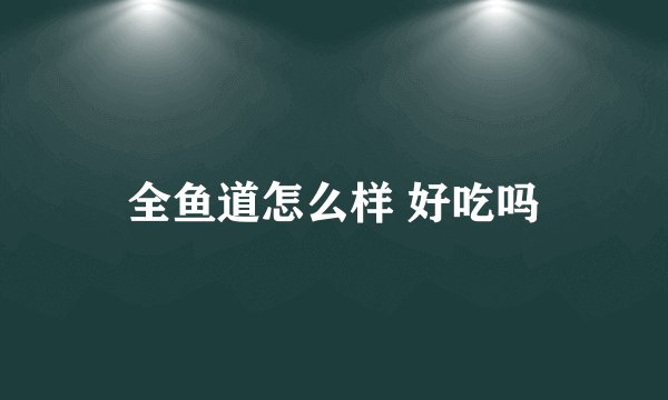 全鱼道怎么样 好吃吗