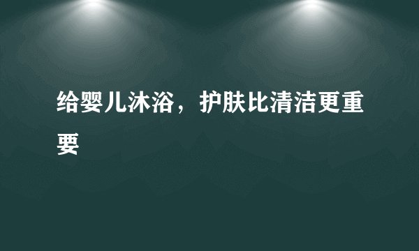 给婴儿沐浴，护肤比清洁更重要