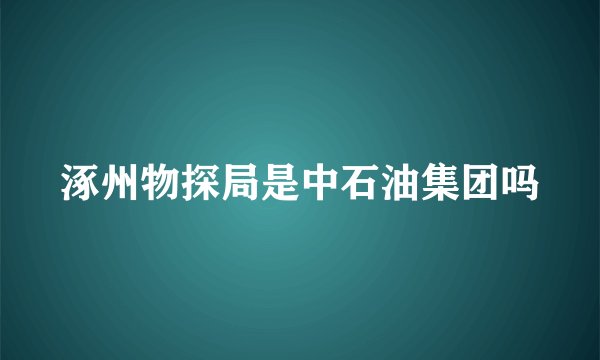 涿州物探局是中石油集团吗