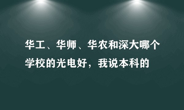 华工、华师、华农和深大哪个学校的光电好，我说本科的