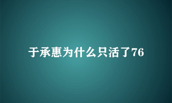 于承惠为什么只活了76