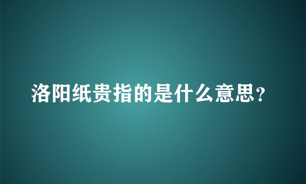 洛阳纸贵指的是什么意思?