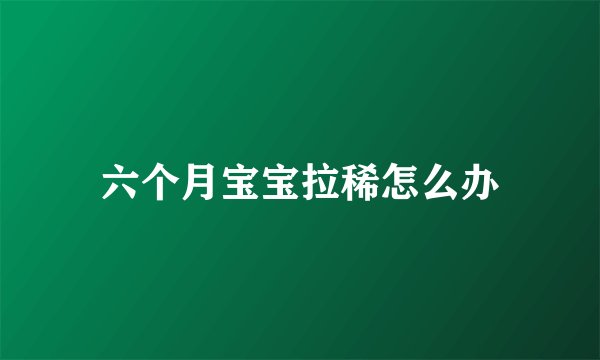 六个月宝宝拉稀怎么办