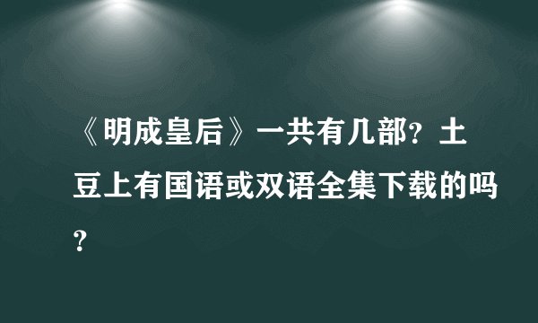 《明成皇后》一共有几部？土豆上有国语或双语全集下载的吗？