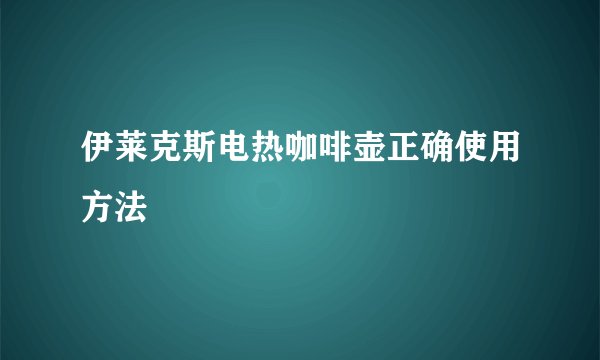 伊莱克斯电热咖啡壶正确使用方法