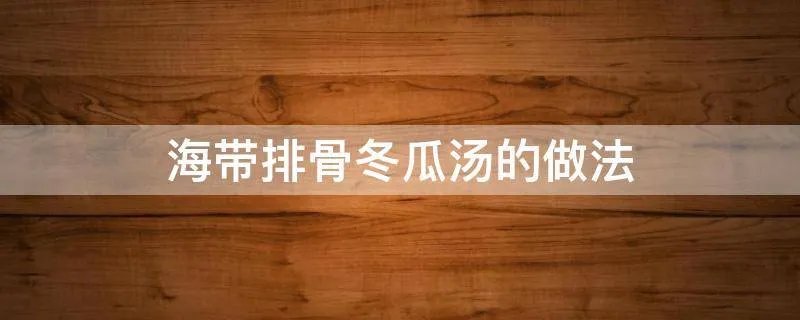 海带排骨冬瓜汤的做法