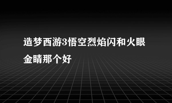 造梦西游3悟空烈焰闪和火眼金睛那个好