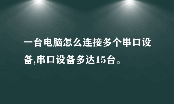 一台电脑怎么连接多个串口设备,串口设备多达15台。