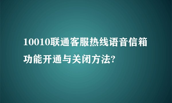 10010联通客服热线语音信箱功能开通与关闭方法?