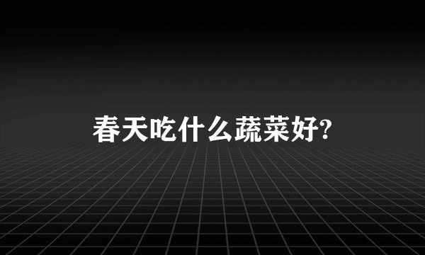 春天吃什么蔬菜好?