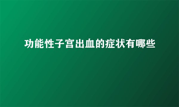 功能性子宫出血的症状有哪些