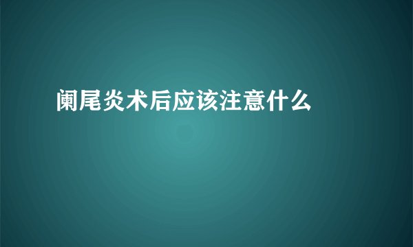 阑尾炎术后应该注意什么　　