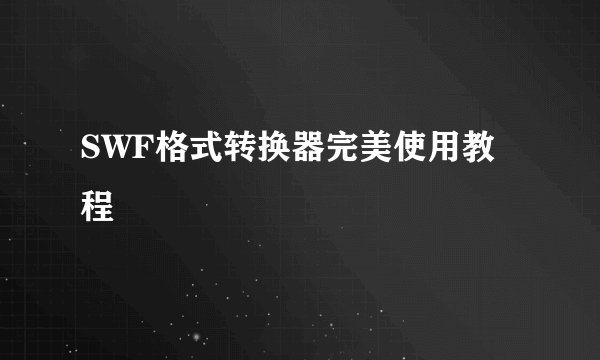 SWF格式转换器完美使用教程