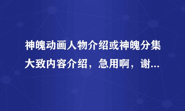 神魄动画人物介绍或神魄分集大致内容介绍，急用啊，谢谢了！！！