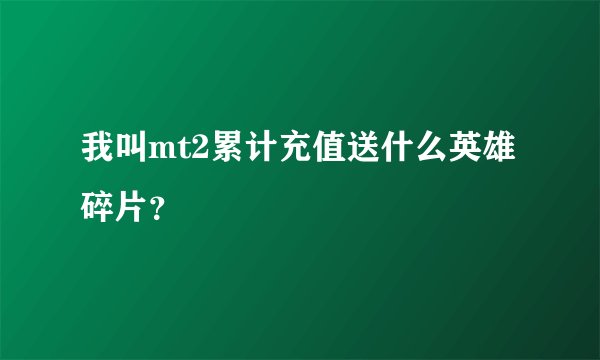 我叫mt2累计充值送什么英雄碎片？
