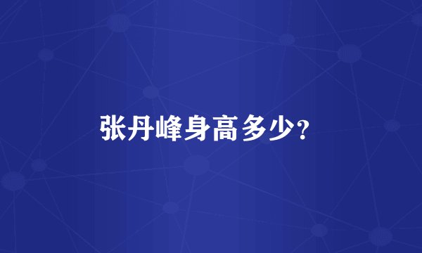 张丹峰身高多少？