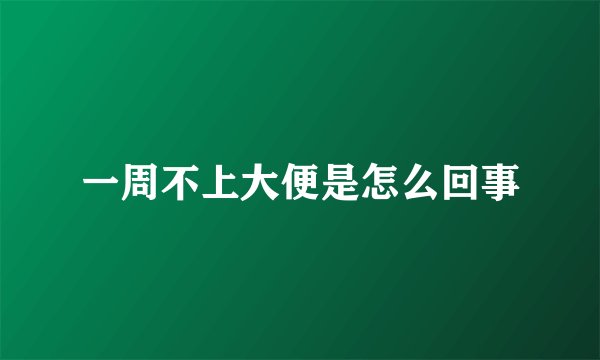 一周不上大便是怎么回事