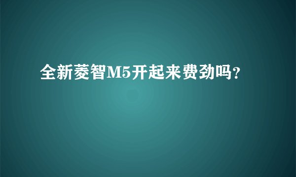 全新菱智M5开起来费劲吗？