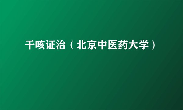 干咳证治（北京中医药大学）