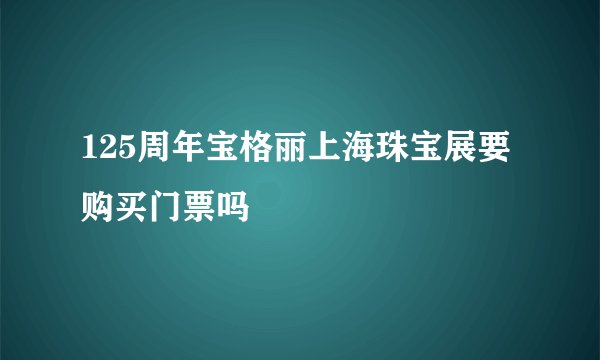 125周年宝格丽上海珠宝展要购买门票吗