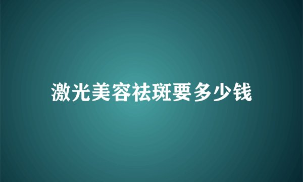 激光美容祛斑要多少钱