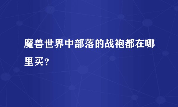 魔兽世界中部落的战袍都在哪里买？