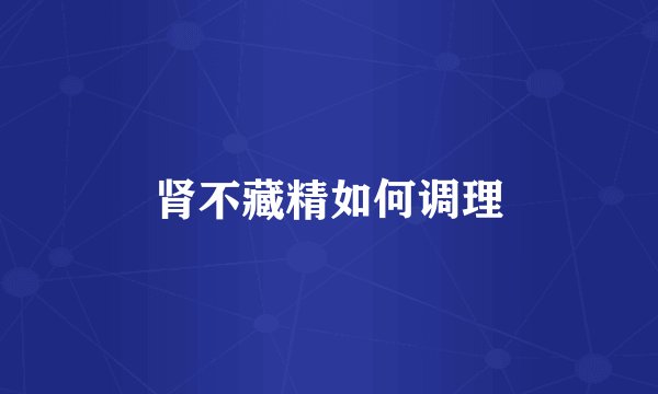 肾不藏精如何调理