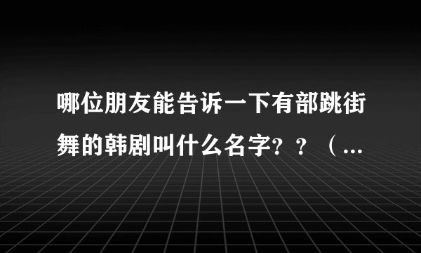 哪位朋友能告诉一下有部跳街舞的韩剧叫什么名字？？（青春剧）