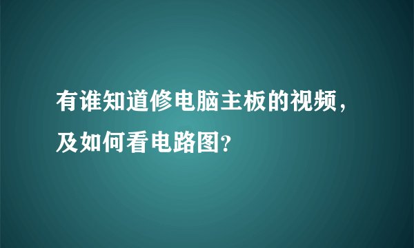 有谁知道修电脑主板的视频,及如何看电路图?