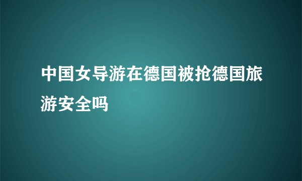 中国女导游在德国被抢德国旅游安全吗