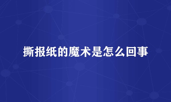 撕报纸的魔术是怎么回事