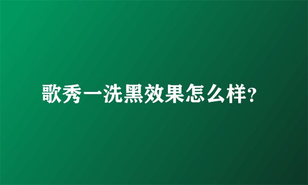 歌秀一洗黑效果怎么样?
