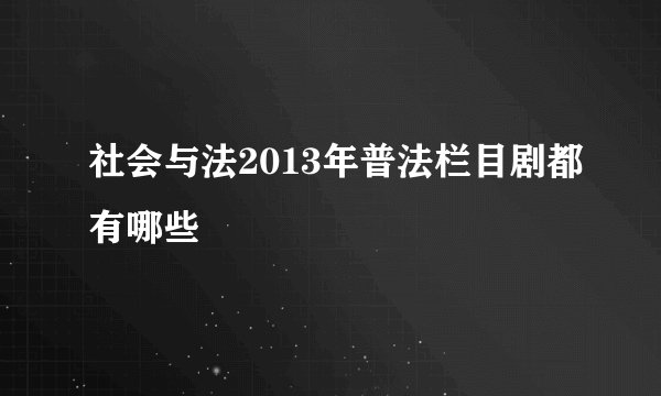 社会与法2013年普法栏目剧都有哪些