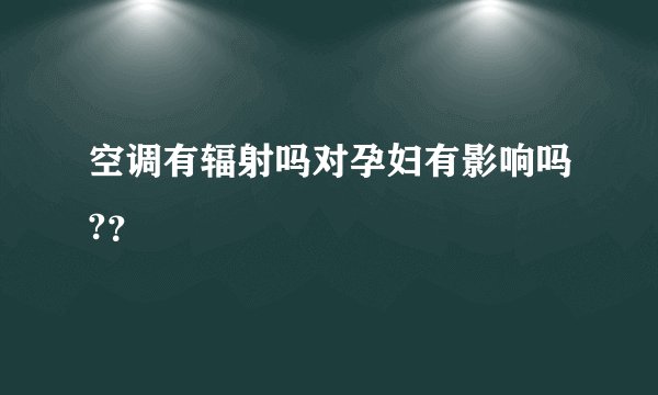 空调有辐射吗对孕妇有影响吗??