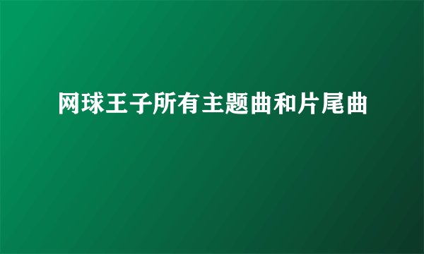 网球王子所有主题曲和片尾曲