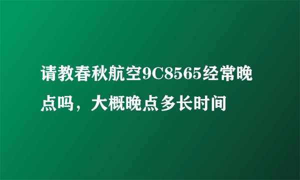 请教春秋航空9C8565经常晚点吗,大概晚点多长时间