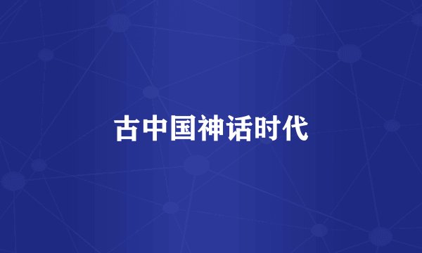 古中国神话时代