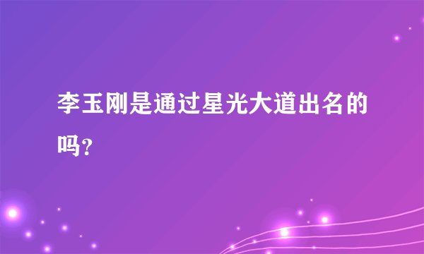 李玉刚是通过星光大道出名的吗？