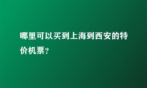 哪里可以买到上海到西安的特价机票?
