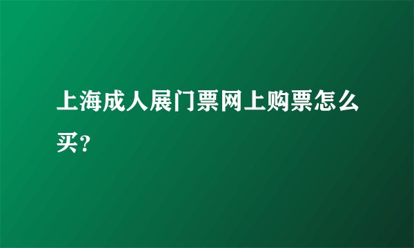 上海成人展门票网上购票怎么买?