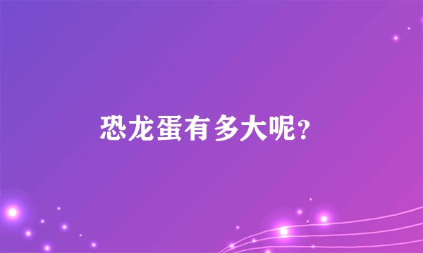 恐龙蛋有多大呢?