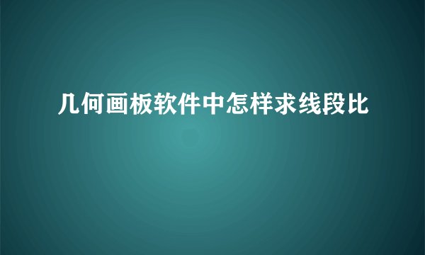 几何画板软件中怎样求线段比