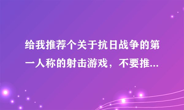给我推荐个关于抗日战争的第一人称的射击游戏，不要推荐垃圾的，谢谢！