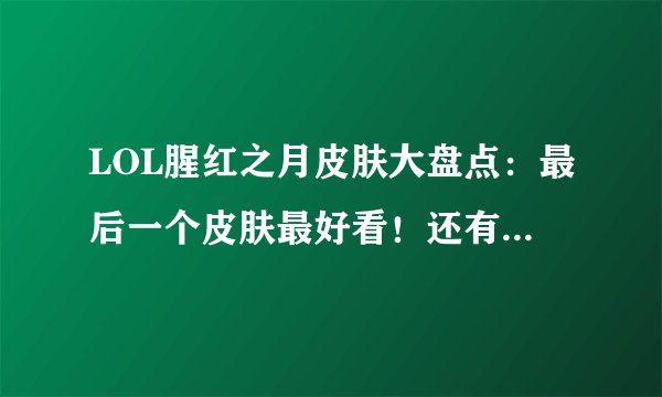LOL腥红之月皮肤大盘点：最后一个皮肤最好看！还有谁不服？