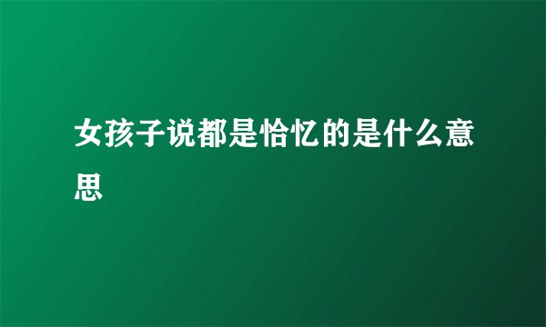 女孩子说都是恰忆的是什么意思